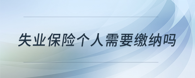 失業(yè)保險(xiǎn)個(gè)人需要繳納嗎
