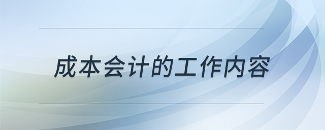 成本會計(jì)的工作內(nèi)容