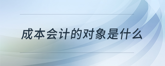 成本會計的對象是什么