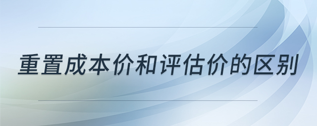 重置成本價(jià)和評(píng)估價(jià)的區(qū)別