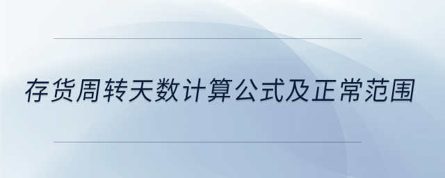 存貨周轉(zhuǎn)天數(shù)計(jì)算公式及正常范圍