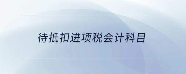 待抵扣進(jìn)項(xiàng)稅會(huì)計(jì)科目