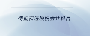 待抵扣進(jìn)項稅會計科目