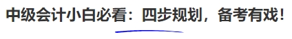 中級(jí)會(huì)計(jì)小白必看：四步規(guī)劃，備考有戲！