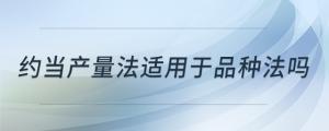 約當產(chǎn)量法適用于品種法嗎