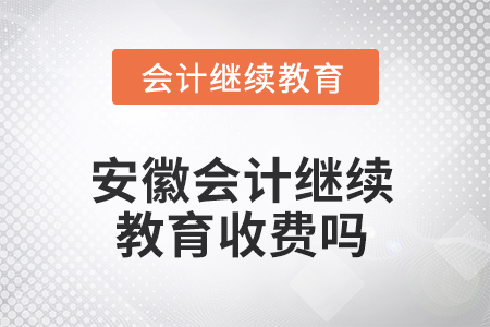 2025年安徽會計繼續(xù)教育收費嗎？