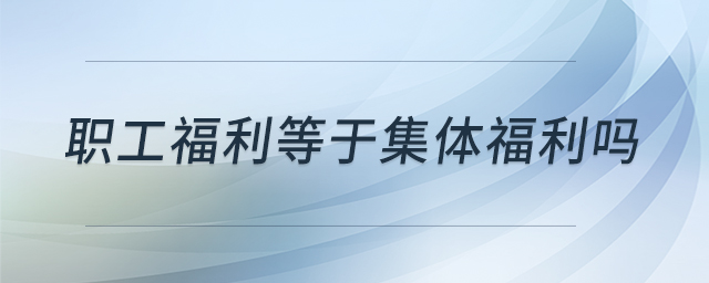 職工福利等于集體福利嗎