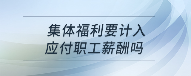 集體福利要計(jì)入應(yīng)付職工薪酬嗎