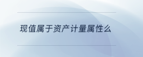 現(xiàn)值屬于資產(chǎn)計(jì)量屬性么