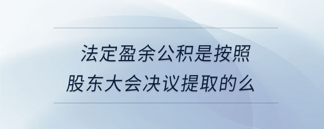 法定盈余公積是按照股東大會決議提取的么