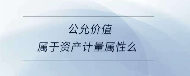 公允價值屬于資產(chǎn)計量屬性么