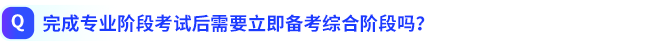 完成專(zhuān)業(yè)階段考試后需要立即備考綜合階段嗎？