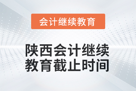 2025年陜西會(huì)計(jì)人員繼續(xù)教育截止時(shí)間