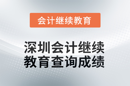 2025年深圳會計人員繼續(xù)教育如何查詢成績？