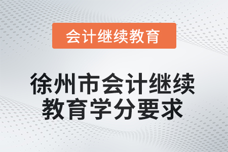 2025年徐州市會計(jì)人員繼續(xù)教育學(xué)分要求