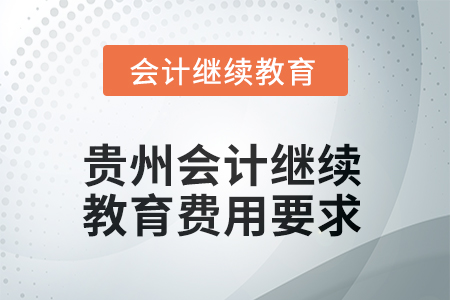 2025年貴州會(huì)計(jì)人員繼續(xù)教育費(fèi)用要求