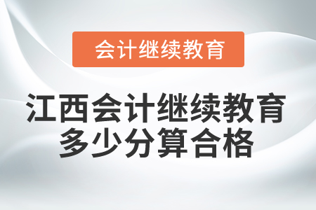 2025年江西會(huì)計(jì)人員繼續(xù)教育多少分算合格？