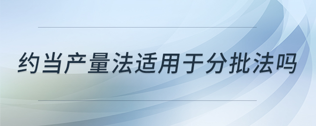 約當產(chǎn)量法適用于分批法嗎