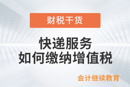 快遞企業(yè)提供快遞服務(wù)，如何繳納增值稅？