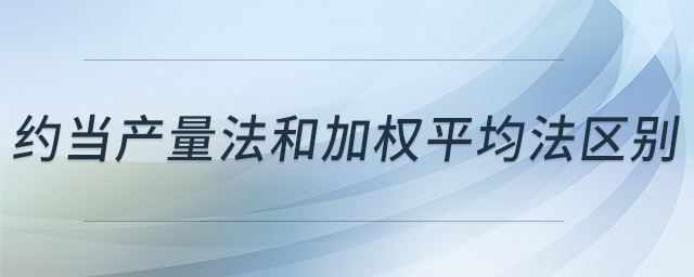約當產(chǎn)量法和加權(quán)平均法區(qū)別