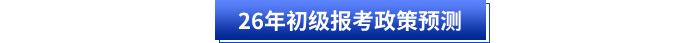 26年初級(jí)報(bào)考政策預(yù)測(cè)