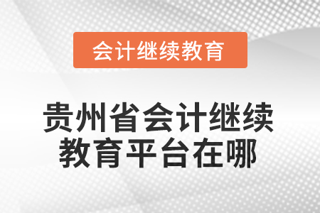 2025年貴州省會計繼續(xù)教育平臺在哪？