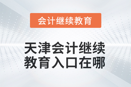 天津會計繼續(xù)教育2025年入口在哪？