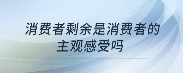 消費者剩余是消費者的主觀感受嗎