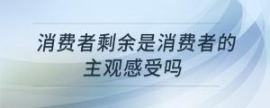 消費者剩余是消費者的主觀感受嗎