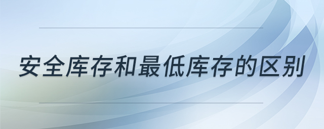 安全庫存和最低庫存的區(qū)別