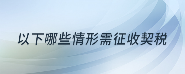 以下哪些情形需征收契稅