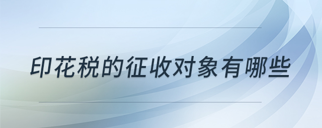 印花稅的征收對(duì)象有哪些