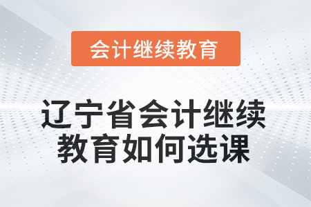 遼寧省2025年會(huì)計(jì)繼續(xù)教育如何選課？