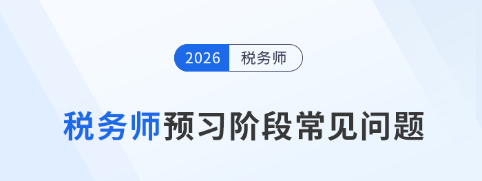 2026年稅務(wù)師考試預(yù)習(xí)階段常見問題一站式整理！