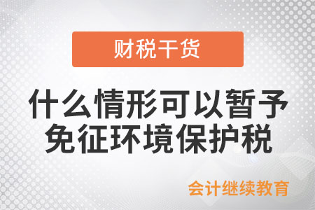 什么情形可以暫予免征環(huán)境保護稅？