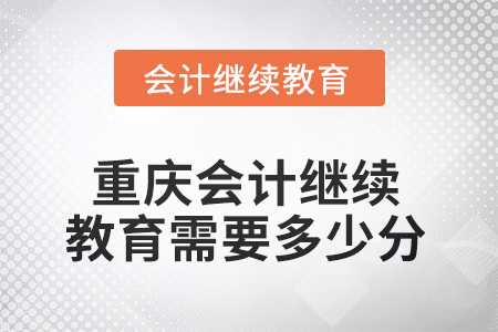 2025年重慶會(huì)計(jì)人員繼續(xù)教育需要多少分？