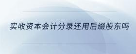 實(shí)收資本會(huì)計(jì)分錄還用后綴股東嗎