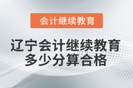 2025年遼寧會計繼續(xù)教育多少分算合格？