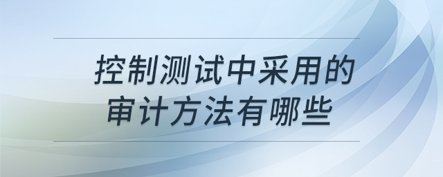 控制測試中采用的審計方法有哪些