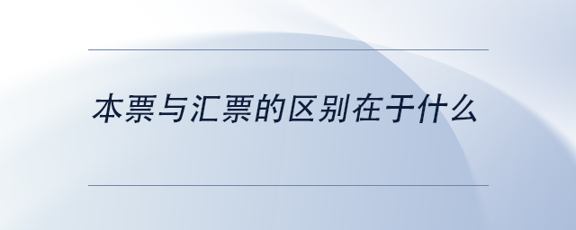 中級(jí)會(huì)計(jì)本票與匯票的區(qū)別在于什么