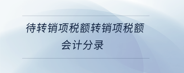 待轉(zhuǎn)銷項(xiàng)稅額轉(zhuǎn)銷項(xiàng)稅額會(huì)計(jì)分錄