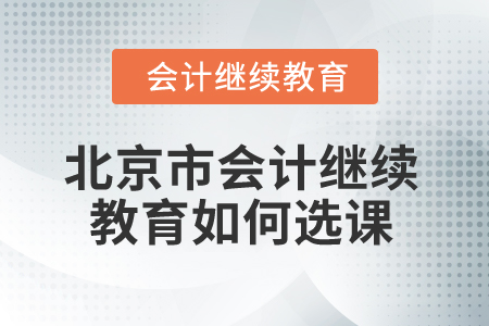 2025年北京市會(huì)計(jì)人員繼續(xù)教育如何選課？