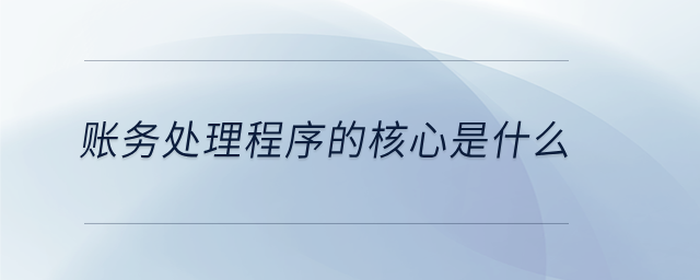 賬務(wù)處理程序的核心是什么