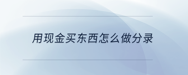 用現金買東西怎么做分錄