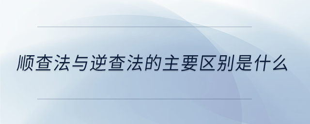 順查法與逆查法的主要區(qū)別是什么