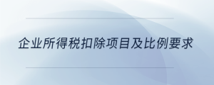 企業(yè)所得稅扣除項目及比例要求