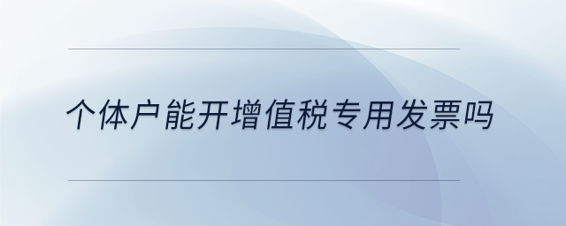 個(gè)體戶能開增值稅專用發(fā)票嗎