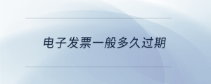 電子發(fā)票一般多久過期