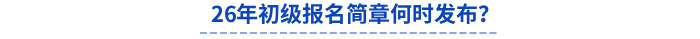 26年初級(jí)報(bào)名簡(jiǎn)章何時(shí)發(fā)布？