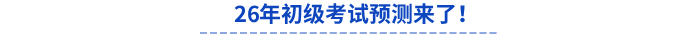 26年初級(jí)考試預(yù)測(cè)來(lái)了！